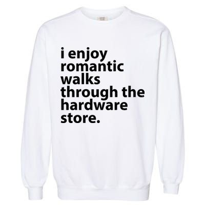 I Enjoy Romantic Walks Through The Hardware Store Garment-Dyed Sweatshirt