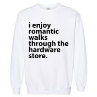 I Enjoy Romantic Walks Through The Hardware Store Garment-Dyed Sweatshirt