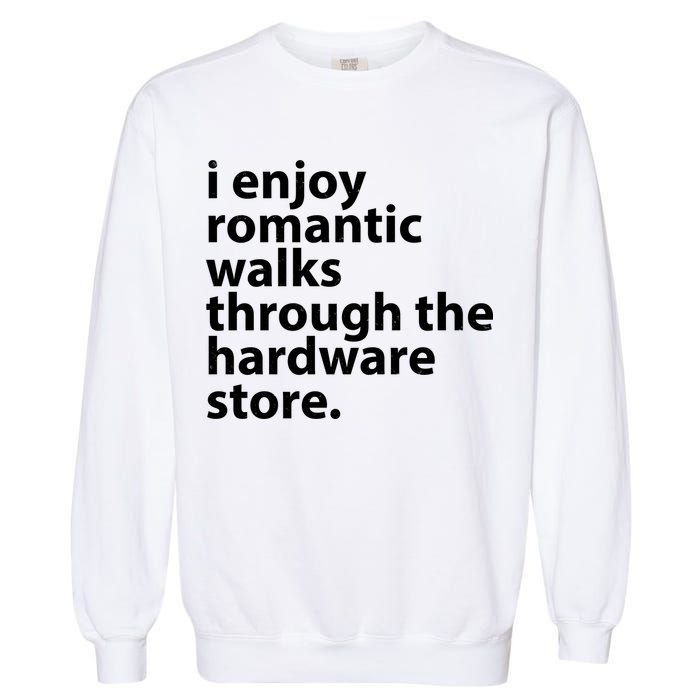 I Enjoy Romantic Walks Through The Hardware Store Garment-Dyed Sweatshirt