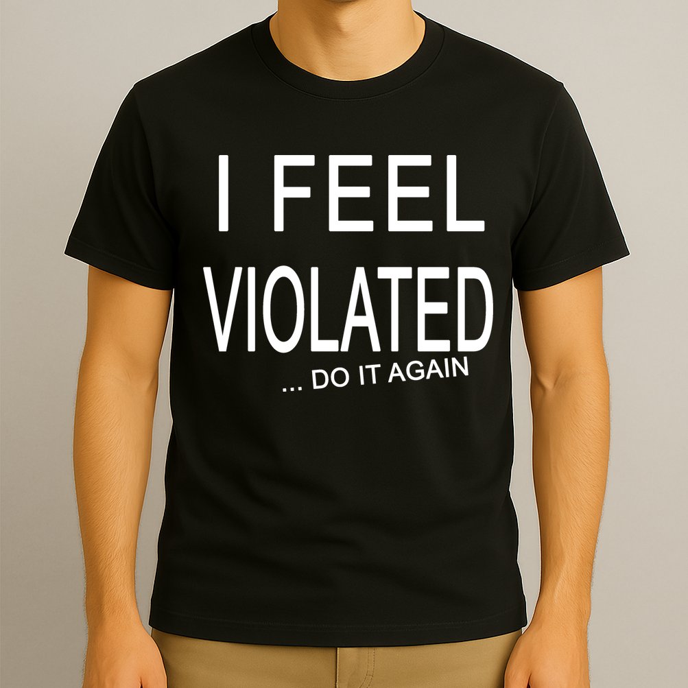 I Feel Violated Do It Again T-Shirt