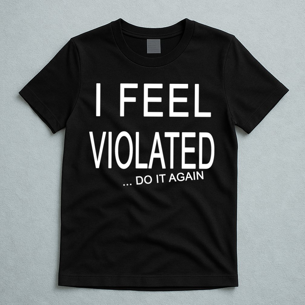I Feel Violated Do It Again T-Shirt