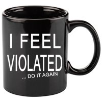 I Feel Violated Do It Again 11oz C Handle Ceramic Mug