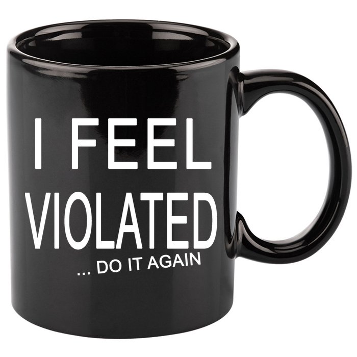I Feel Violated Do It Again 11oz C Handle Ceramic Mug