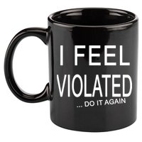 I Feel Violated Do It Again 11oz C Handle Ceramic Mug