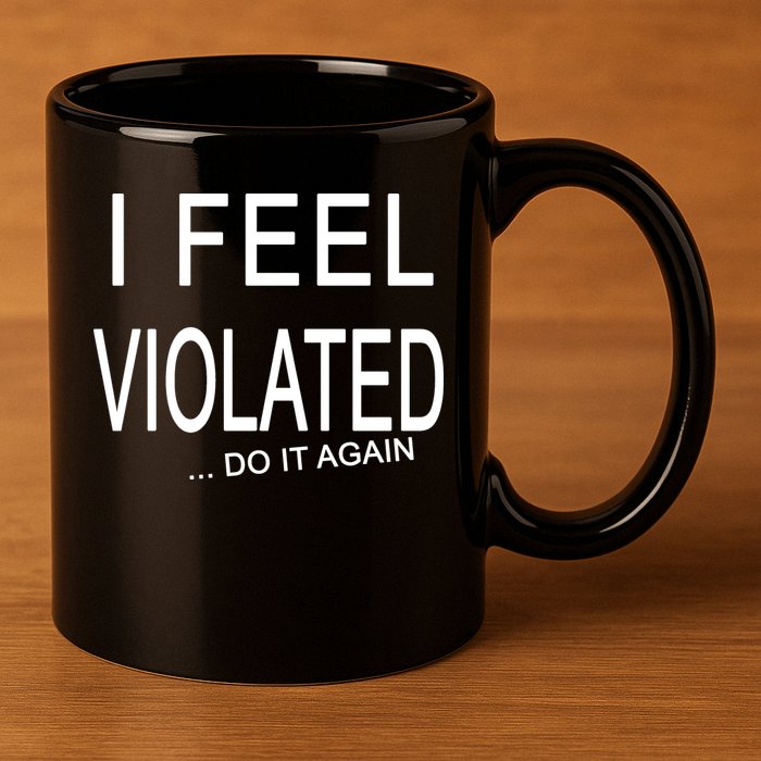 I Feel Violated Do It Again 11oz C Handle Ceramic Mug