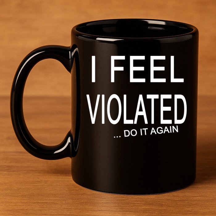 I Feel Violated Do It Again 11oz C Handle Ceramic Mug