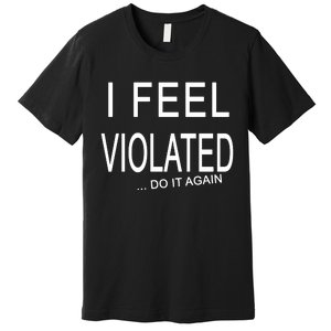 I Feel Violated Do It Again Premium T-Shirt