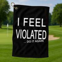 I Feel Violated Do It Again Golf Towel