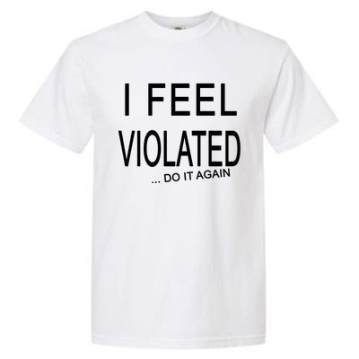 I Feel Violated Do It Again Garment-Dyed Heavyweight T-Shirt