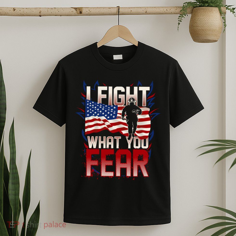 I Fight What You Fear Firefighter T-Shirt
