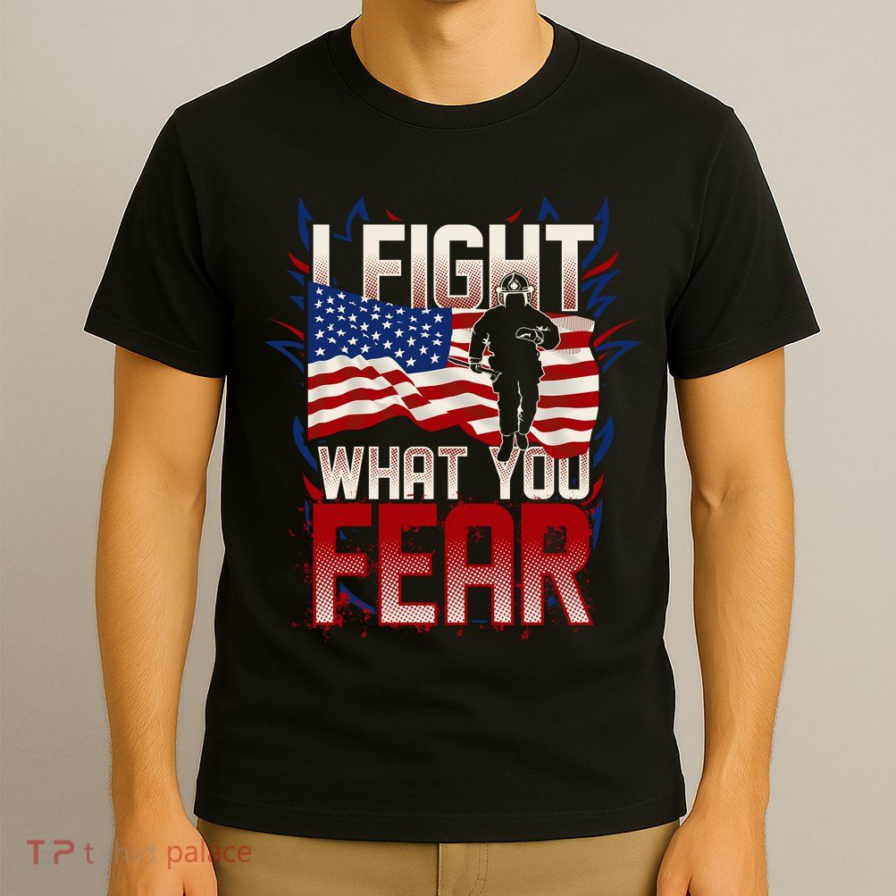 I Fight What You Fear Firefighter T-Shirt