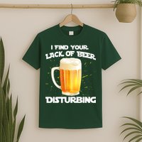 I Find Your Lack Of Beer Disturbing T-Shirt