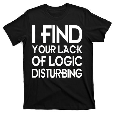 I Find Your Lack Of Logic Disturbing T-Shirt