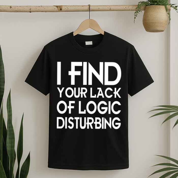 I Find Your Lack Of Logic Disturbing T-Shirt