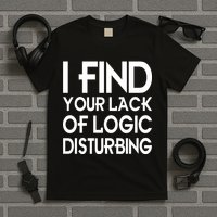 I Find Your Lack Of Logic Disturbing T-Shirt