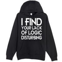 I Find Your Lack Of Logic Disturbing Premium Pullover Hoodie