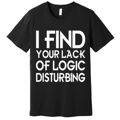 I Find Your Lack Of Logic Disturbing Premium T-Shirt