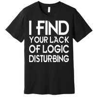 I Find Your Lack Of Logic Disturbing Premium T-Shirt