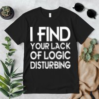 I Find Your Lack Of Logic Disturbing Premium T-Shirt