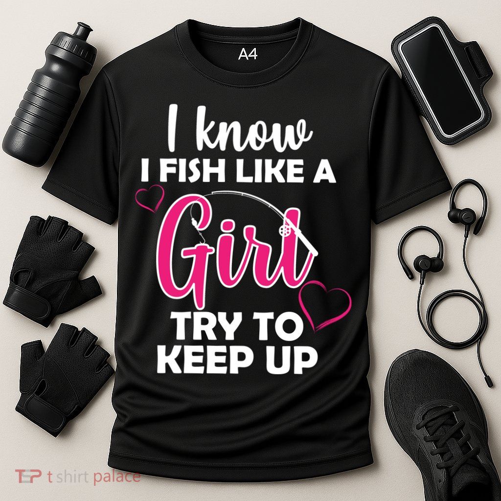 I Fish Like A Girl Try To Keep Up Performance Shirt