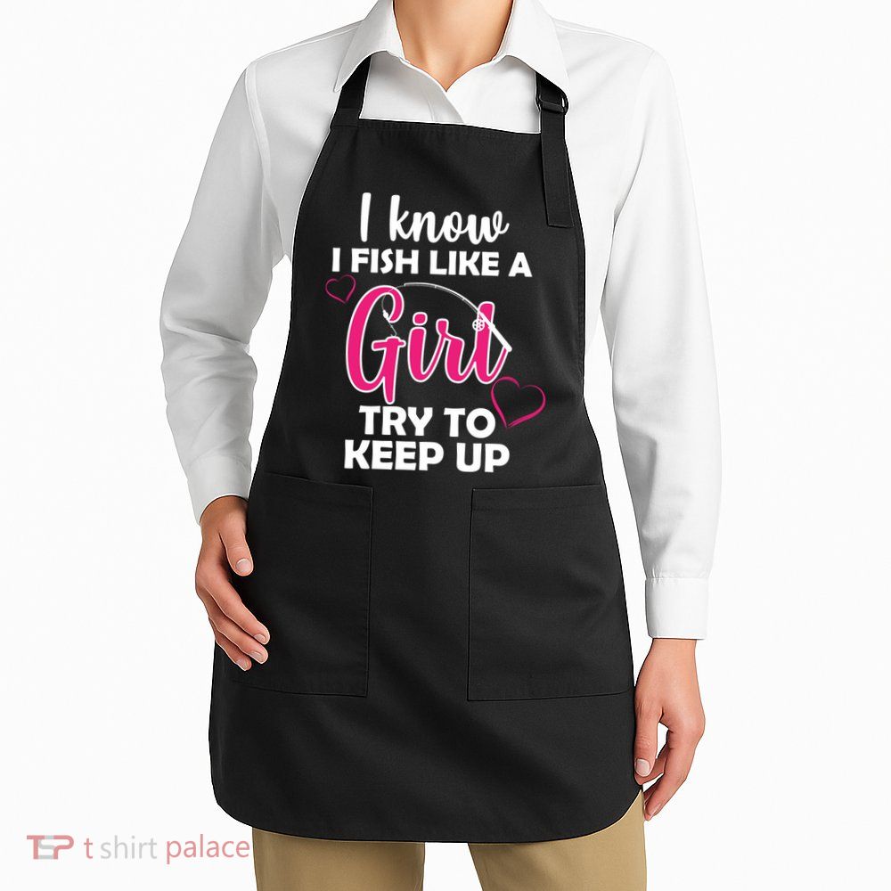 I Fish Like A Girl Try To Keep Up Apron