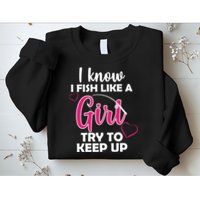I Fish Like A Girl Try To Keep Up Sweatshirt