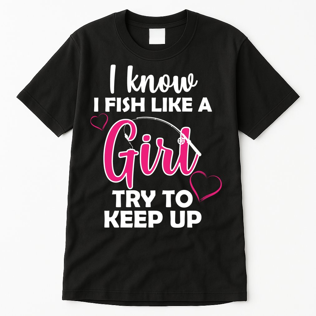 I Fish Like A Girl Try To Keep Up Tall T-Shirt