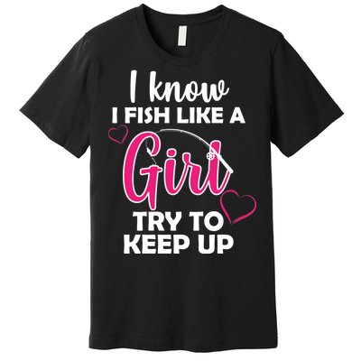 I Fish Like A Girl Try To Keep Up Premium T-Shirt