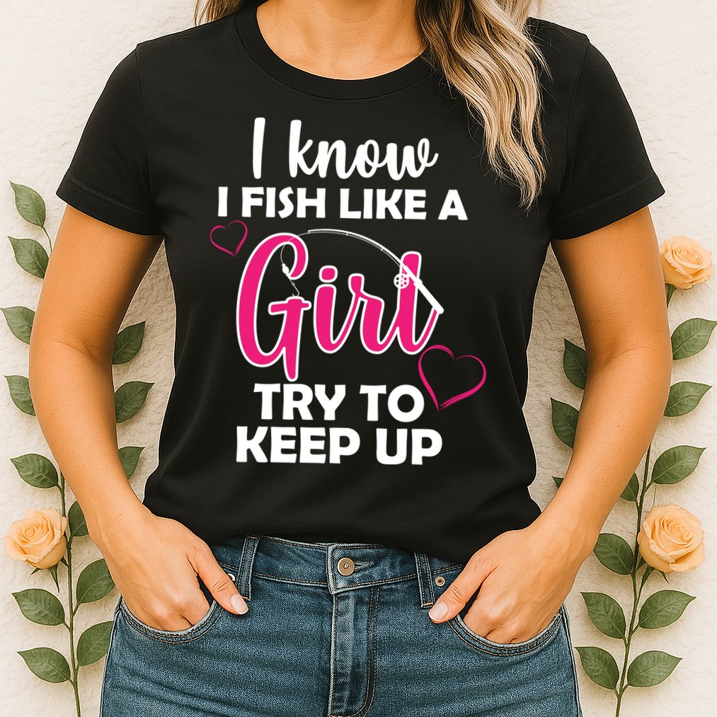 I Fish Like A Girl Try To Keep Up Womens T-Shirt