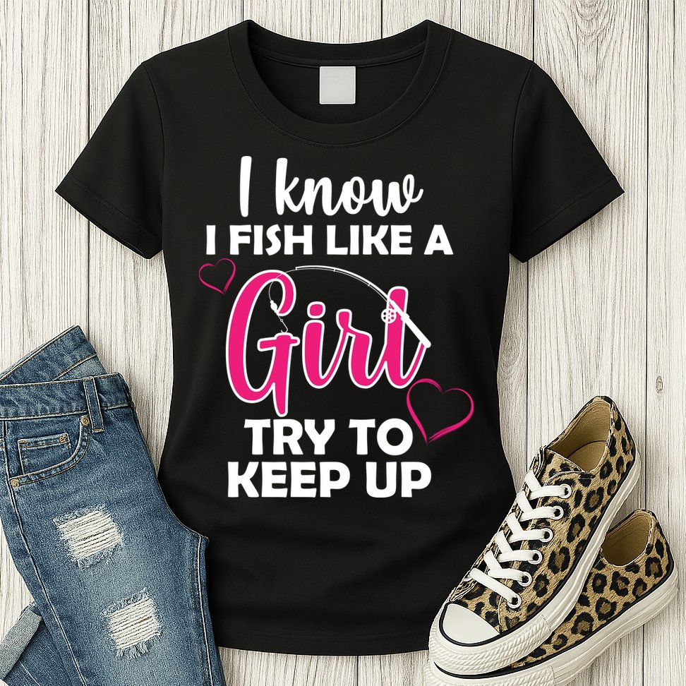 I Fish Like A Girl Try To Keep Up Womens T-Shirt