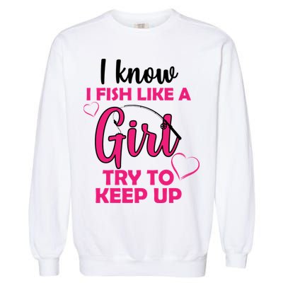 I Fish Like A Girl Try To Keep Up Garment-Dyed Sweatshirt