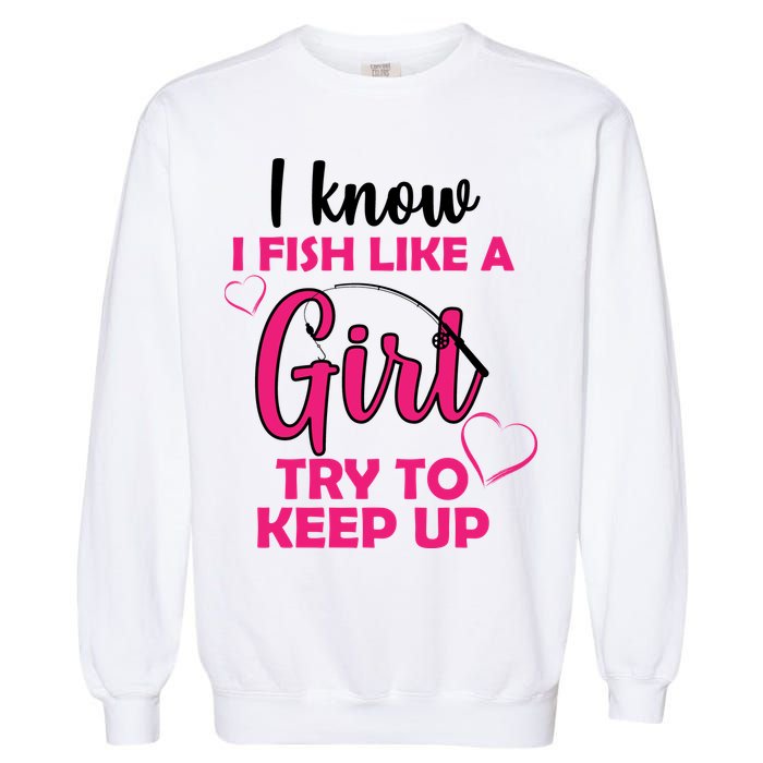 I Fish Like A Girl Try To Keep Up Garment-Dyed Sweatshirt