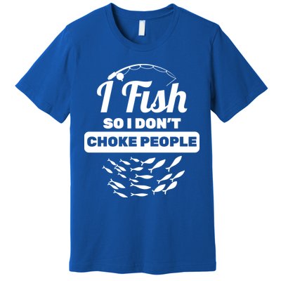 I Fish So I Don't Choke People Premium T-Shirt