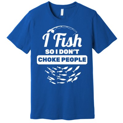 I Fish So I Don't Choke People Premium T-Shirt