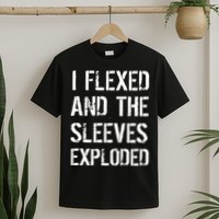 I Flexed And The Sleeves Exploded T-Shirt