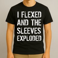 I Flexed And The Sleeves Exploded T-Shirt