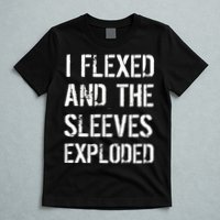 I Flexed And The Sleeves Exploded T-Shirt