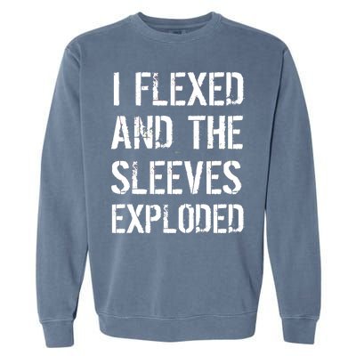 I Flexed And The Sleeves Exploded Garment-Dyed Sweatshirt