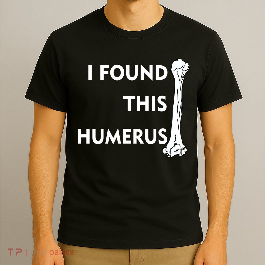 I Found This Humerus T-Shirt