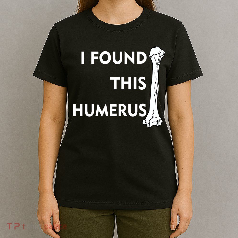 I Found This Humerus T-Shirt