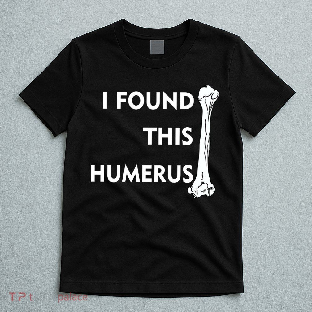 I Found This Humerus T-Shirt