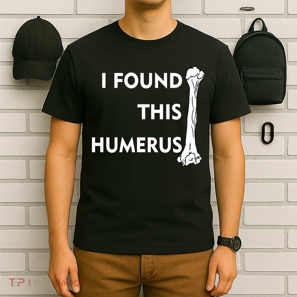 I Found This Humerus T-Shirt