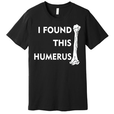 I Found This Humerus Premium T-Shirt