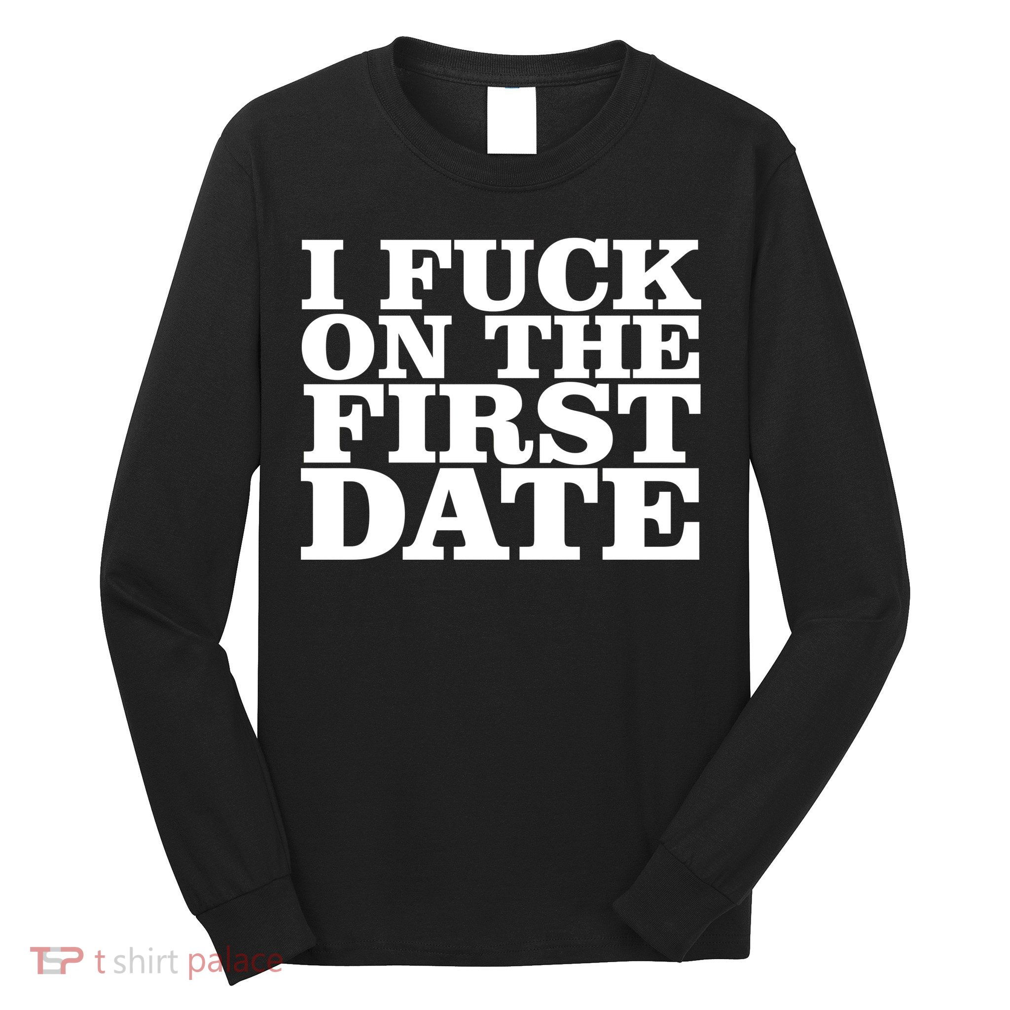 I Fuck On The First Date Long Sleeve Shirt