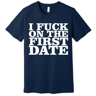 I Fuck On The First Date Premium T-Shirt