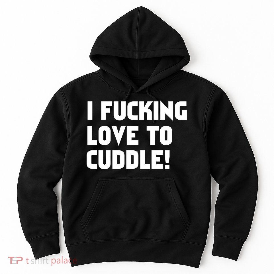 I Fucking Love To Cuddle! Hoodie