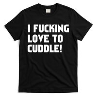 I Fucking Love To Cuddle! T-Shirt