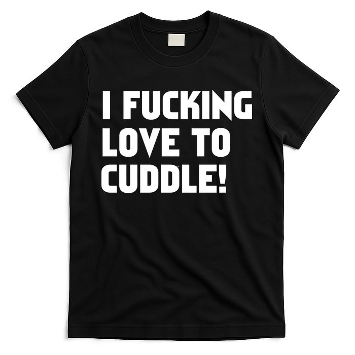 I Fucking Love To Cuddle! T-Shirt