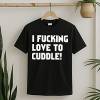 I Fucking Love To Cuddle! T-Shirt