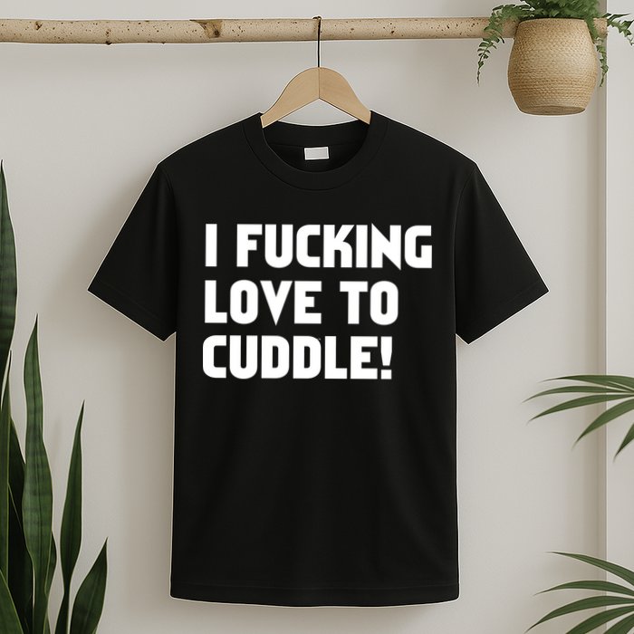 I Fucking Love To Cuddle! T-Shirt